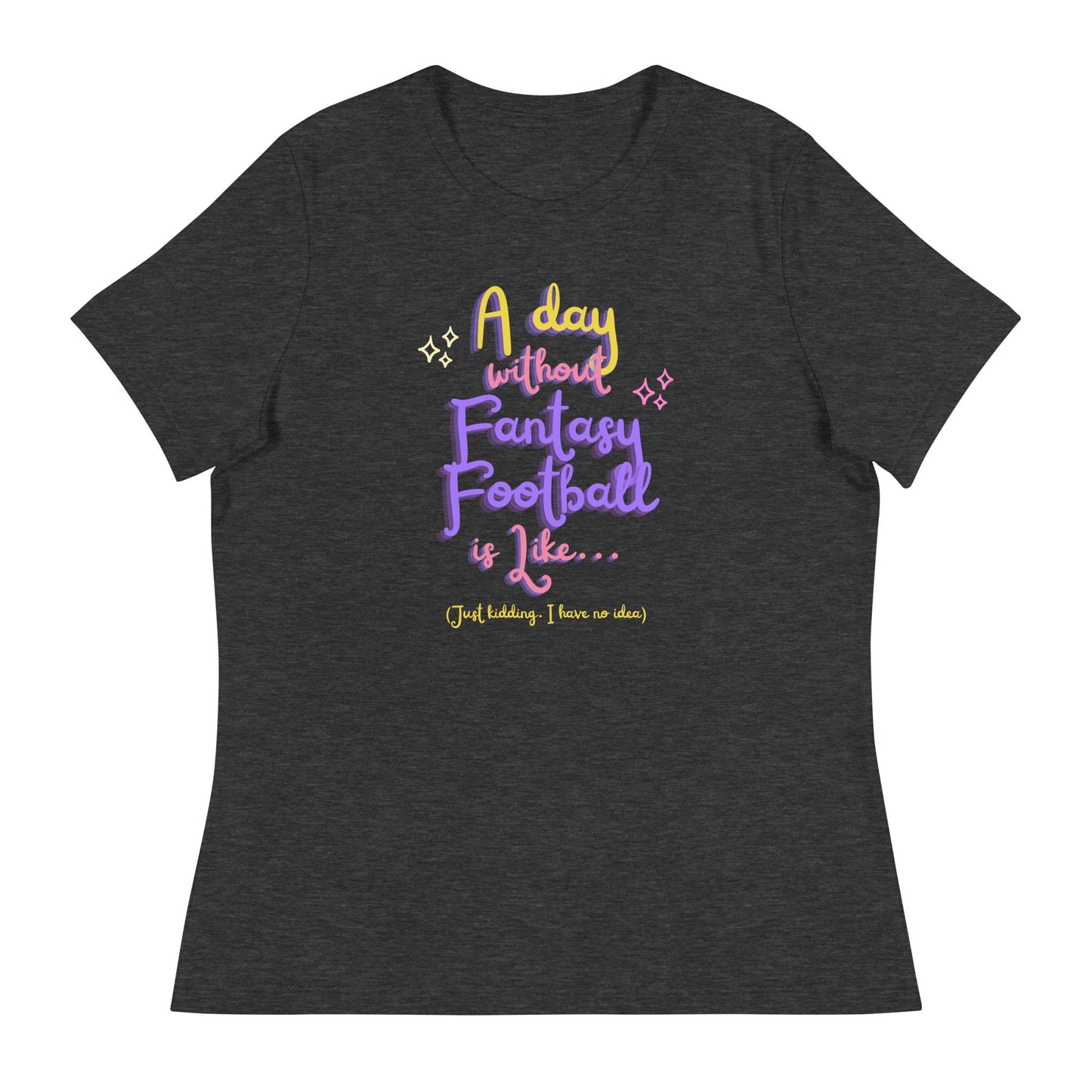A Day without Fantasy Football is Like...Funny Womens Relaxed Fit T-Shirt