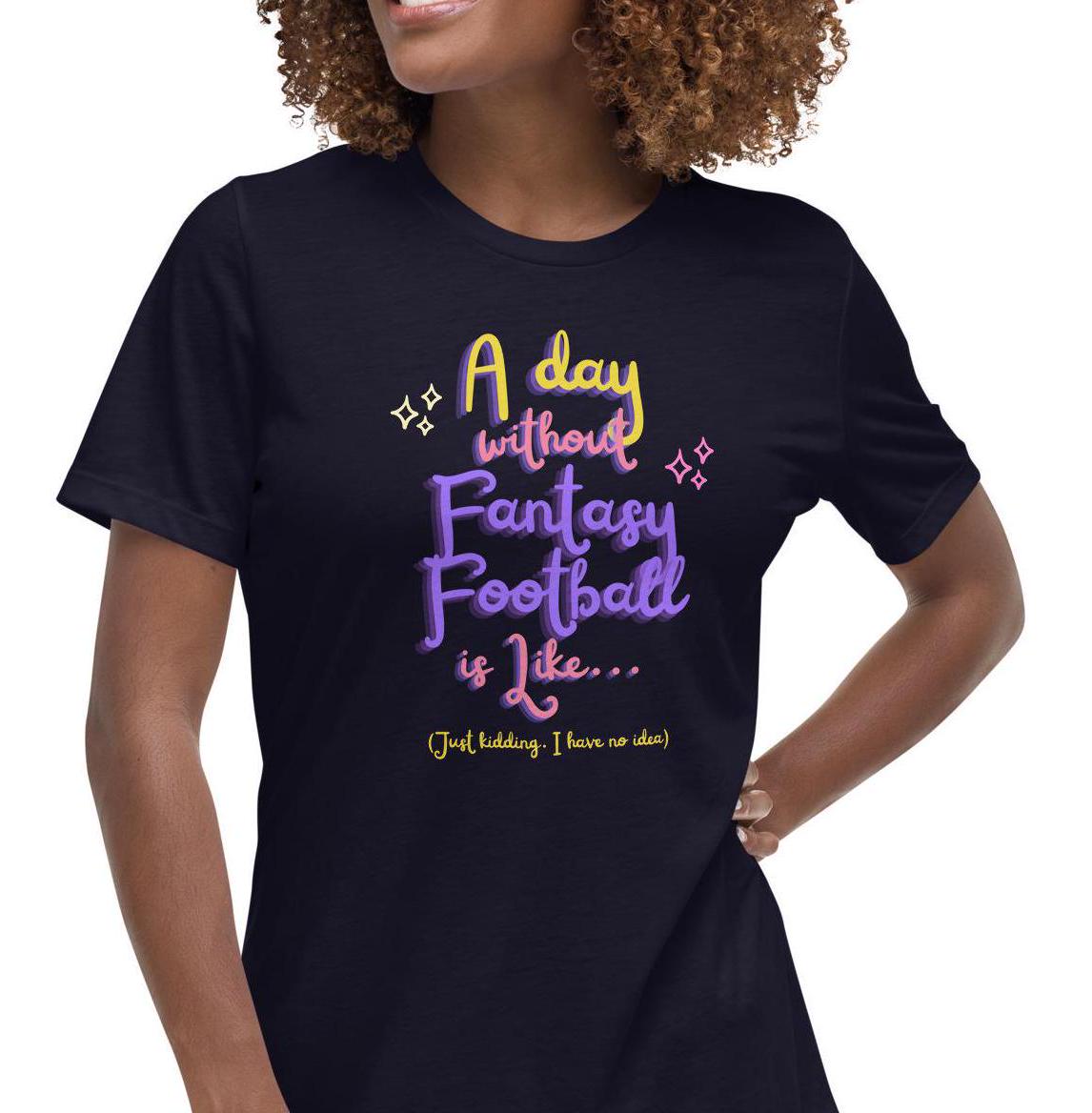 A Day without Fantasy Football is Like...Funny Womens Relaxed Fit T-Shirt