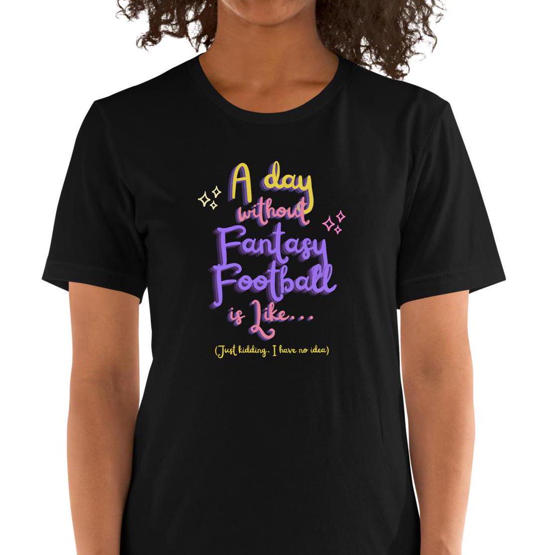 A Day Without Fantasy Football is Like...Funny Unisex T-shirt