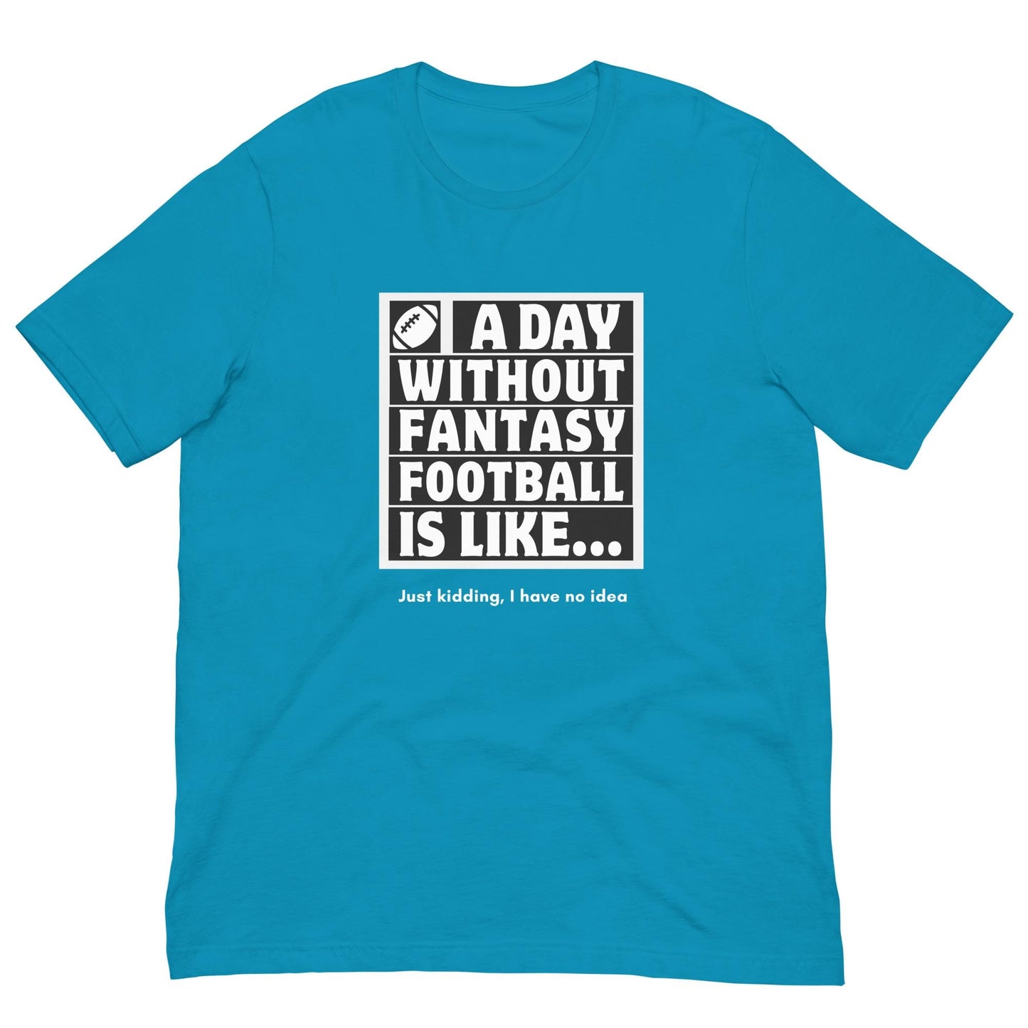 A Day Without Fantasy Football is Like...Funny Unisex T-shirt
