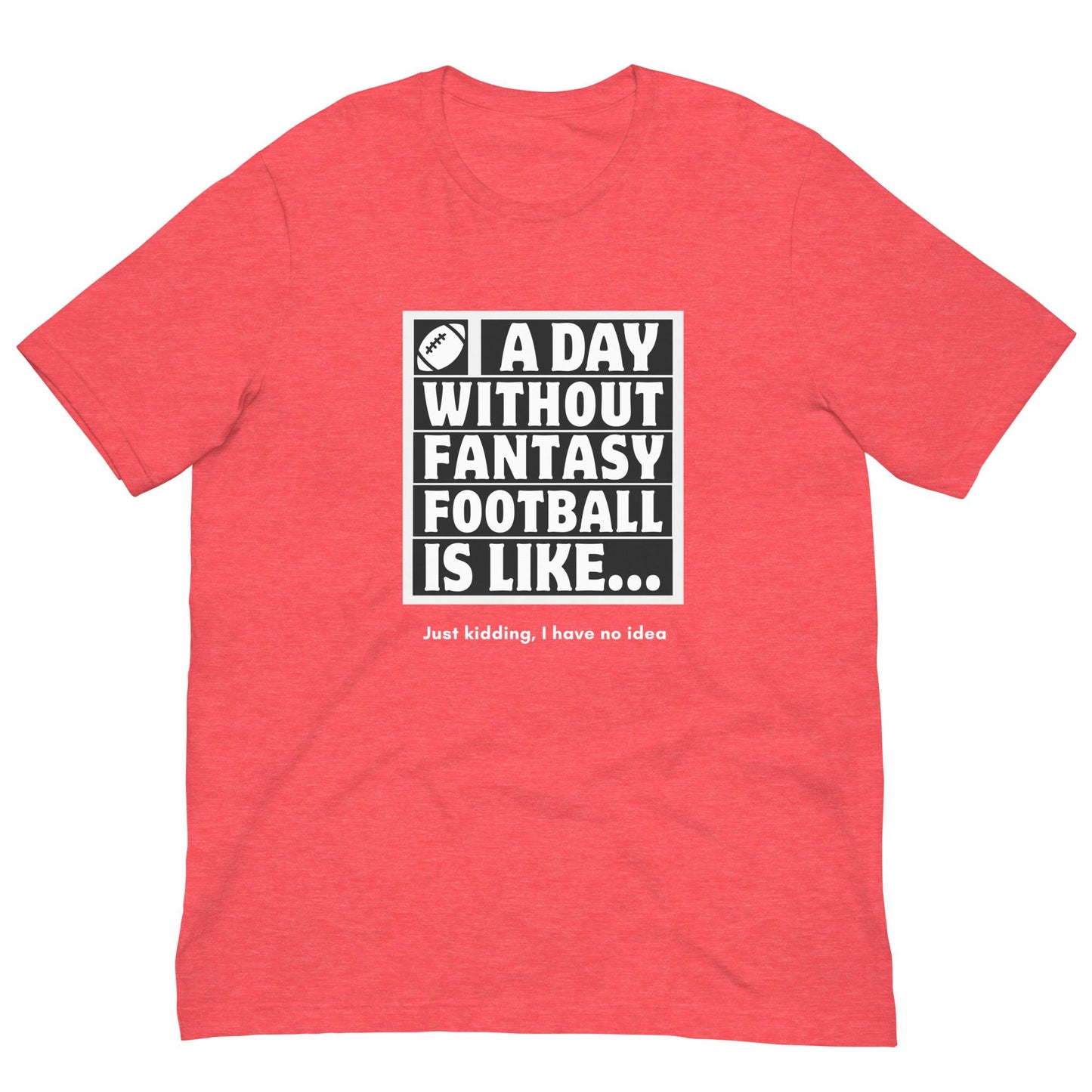 A Day Without Fantasy Football is Like...Funny Unisex T-shirt