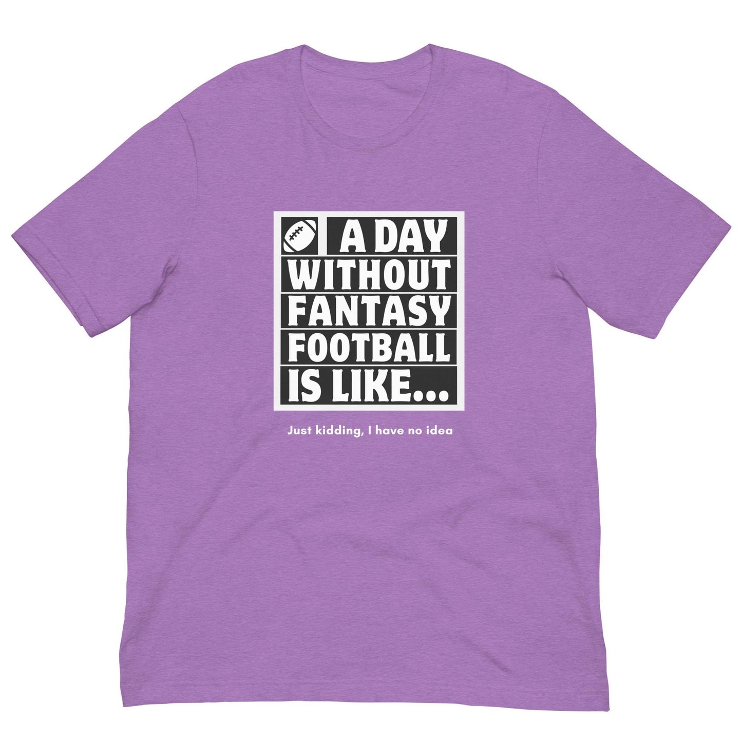 A Day Without Fantasy Football is Like...Funny Unisex T-shirt