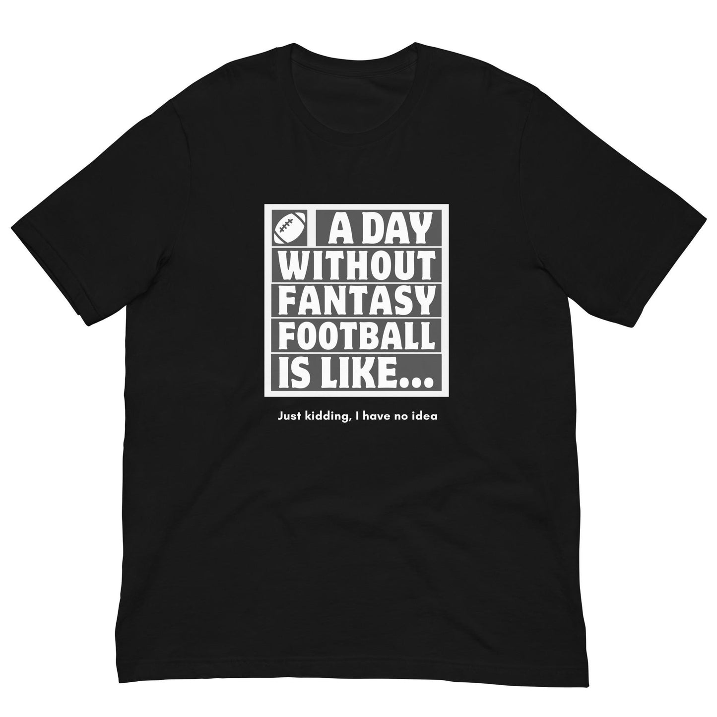 A Day Without Fantasy Football is Like...Funny Unisex T-shirt