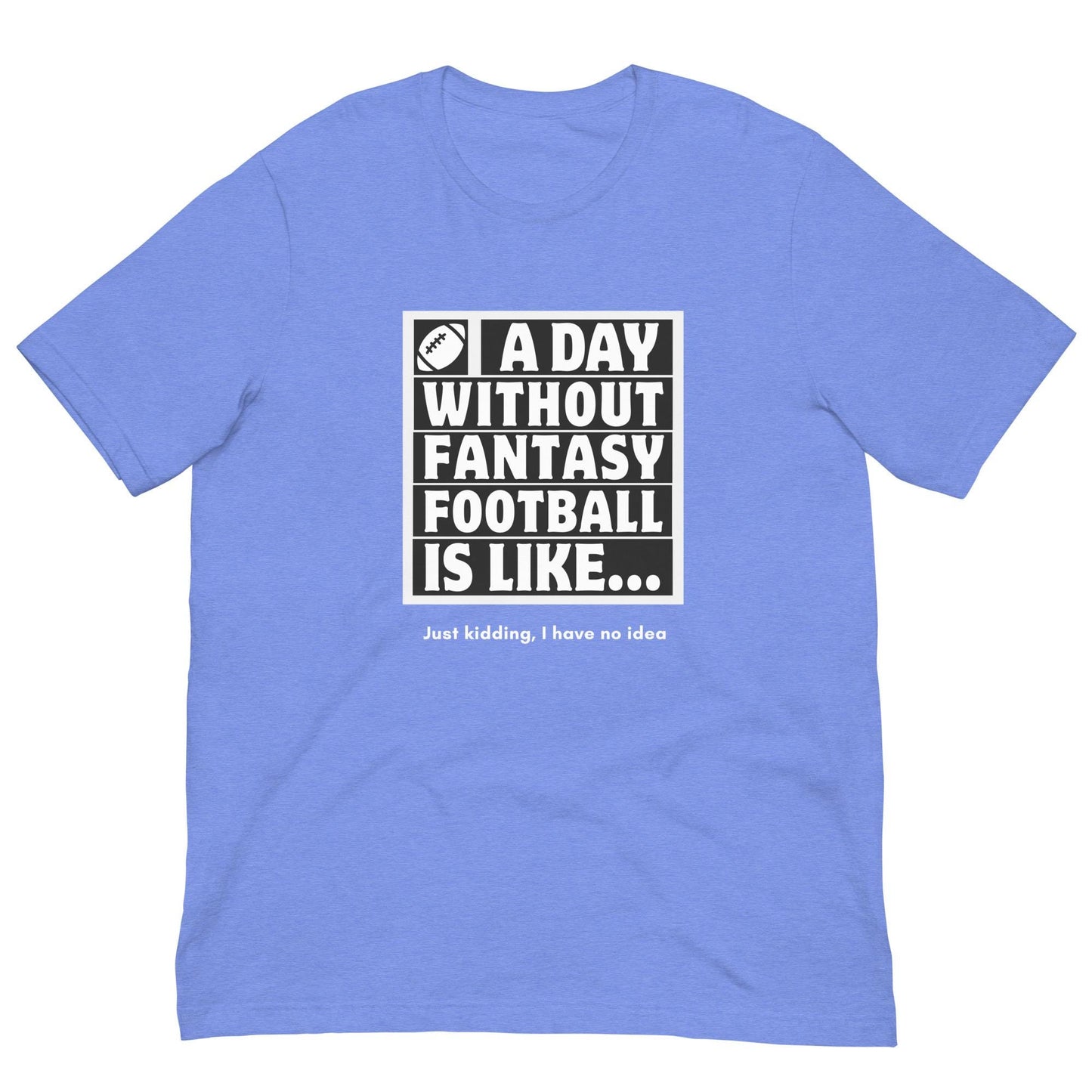 A Day Without Fantasy Football is Like...Funny Unisex T-shirt